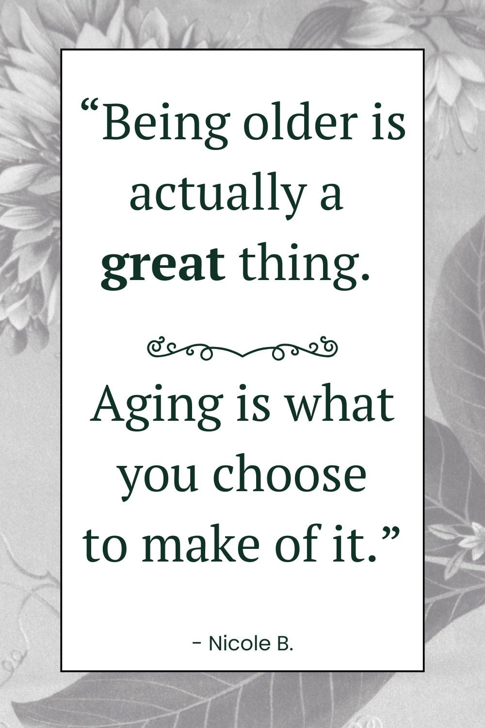 decorative image - gray background with text "being older is actually a great thing. Aging is what you choose to make of it" - Nicole B